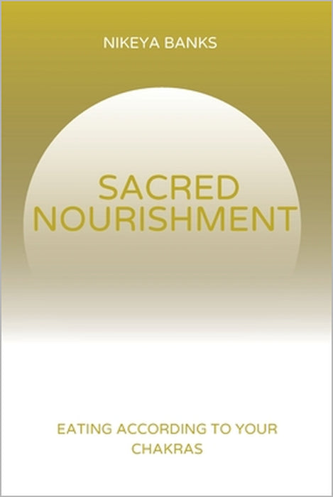 Sacred Nourishment: Eating According to the Chakras by Nikeya Banks