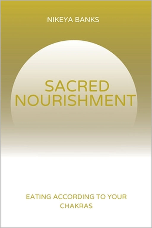 Sacred Nourishment: Eating According to the Chakras by Nikeya Banks