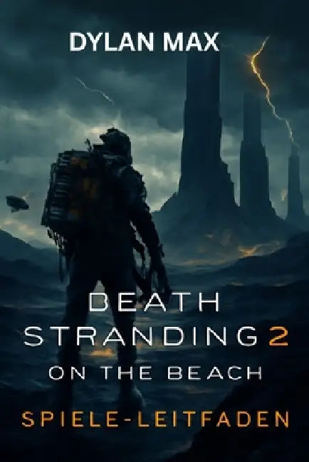 Death Stranding 2: ON THE BEACH-SPIELE-LEITFADEN: Meistere den Kampf, erkunde verborgene Geheimnisse, Bosskämpfe, Waffenmods und bezwinge die Apokalyp by Dylan Max