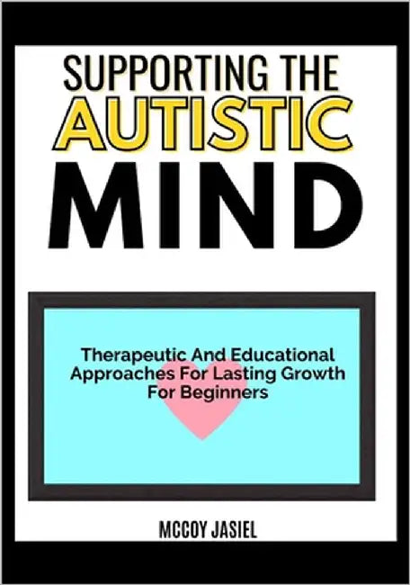 Supporting the Autistic Mind: Therapeutic And Educational Approaches For Lasting Growth For Beginners by Jasiel, McCoy