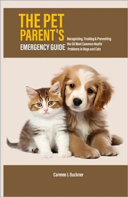 The Pet Parent's Emergency Guide: Recognizing, Treating & Preventing the 50 Most Common Health Problems in Dogs and Cats by J. Buckner, Carmen