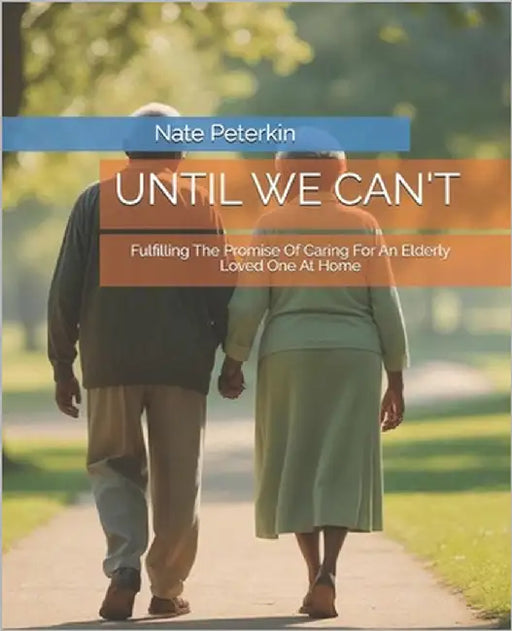 Until You Cant: Fulfilling The Promise Of Caring For An Elderly Loved One At Home by Peterkin, Nate