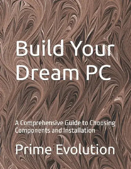 Build Your Dream PC: A Comprehensive Guide to Choosing Components and Installation by Prime Evolution