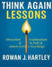 Think Again Lessons: Dissection & Explanation In Full Of Adam Grant's Teachings by Rowan J. Hartley