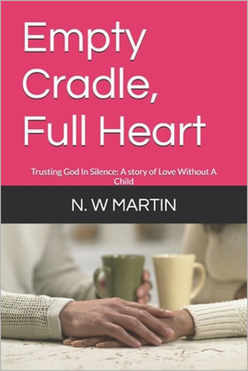 Empty Cradle, Full Heart: Trusting God In Silence: A story of Love Without A Child by N. W. Martin