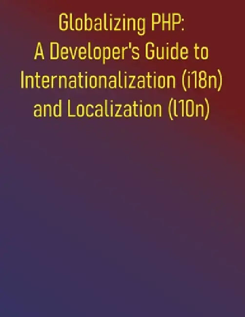 Globalizing PHP: A Developer's Guide to Internationalization (i18n) and Localization (l10n): From Core Concepts to Advanced Strategies for Globalizing by Phiquill Publishing
