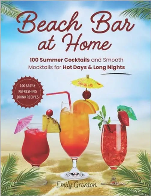 Beach Bar at Home: 100 Summer Cocktails and Smooth Mocktails for Hot Days & Long Nights by Granton, Emily