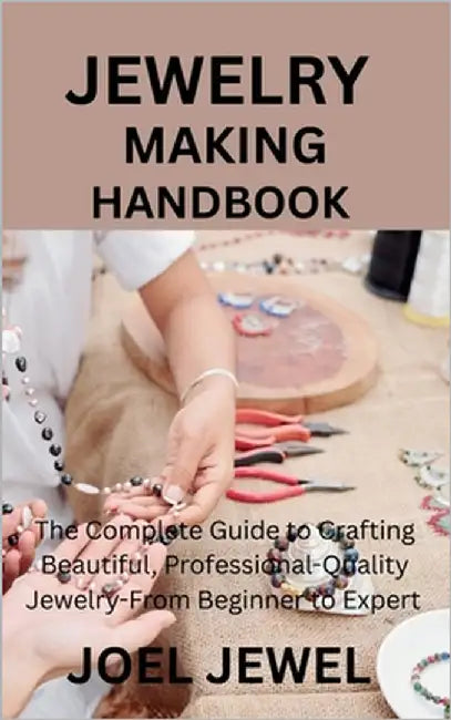 Jewelry Making Handbook: The Complete Guide to Crafting Beautiful, Professional-Quality Jewelry-From Beginner to Expert by Jewel, Joel