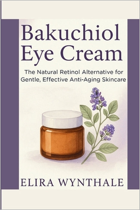 Bakuchiol Eye Cream: The Natural Retinol Alternative for Gentle, Effective Anti-Aging Skincare by Elira Wynthale