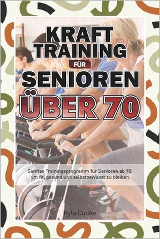 Krafttraining für Senioren über 70: Sanftes Trainingsprogramm für Senioren ab 70, um fit, gesund und selbstbewusst zu bleiben by Kyla Cooke