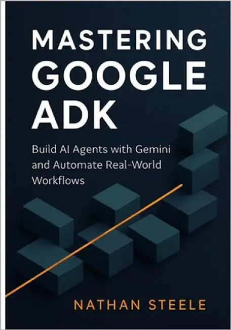 Mastering Google ADK: Build AI Agents with Gemini and Automate Real-World Workflows by Steele, Nathan