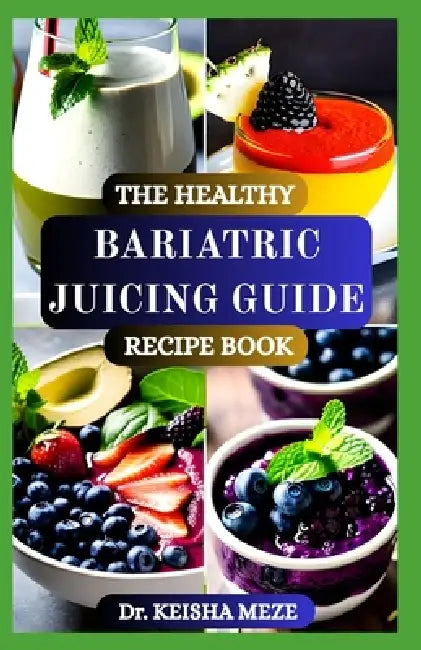 The Healthy Bariatric Juicing Guide Recipe Book: Nourishing, Easy-to-Digest Juices for Every Stage of Your Post-Surgery Journey by Keisha Meze