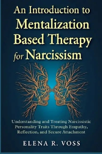 An Introduction to Mentalization-Based Therapy for Narcissism: Understanding and Treating Narcissistic Personality Traits Through Empathy, Reflection, by Elena R. Voss