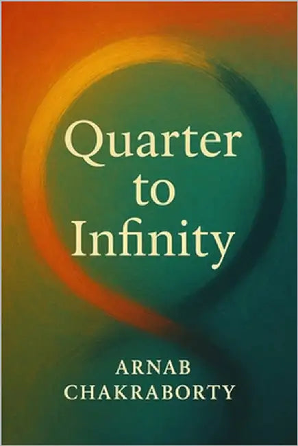 Quarter to Infinity: A Manual of Reality Within the Simulation by Chakraborty, Arnab