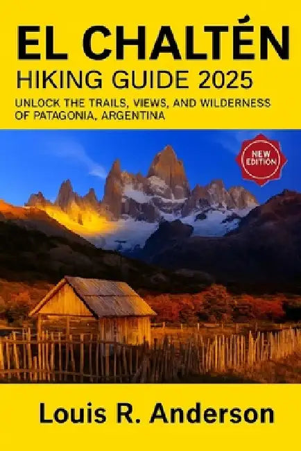 El Chaltén Hiking Guide 2025: Unlock the trails views and wilderness of Patagonia Argentina 