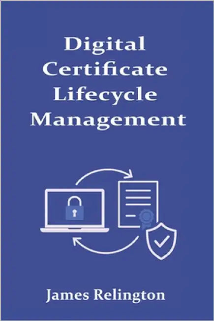 Digital Certificate Lifecycle Management: Renewal, Revocation, and Policy by Relington, James