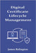 Digital Certificate Lifecycle Management: Renewal, Revocation, and Policy by Relington, James