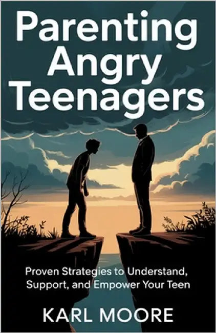 Parenting Angry Teenagers: Proven Strategies to Understand, Support, and Empower Your Teen by Moore, Karl