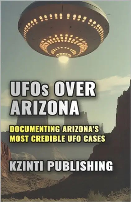 UFOs Over Arizona: Documenting Arizona's Most Credible UFO Cases by Publishing, Kzinti