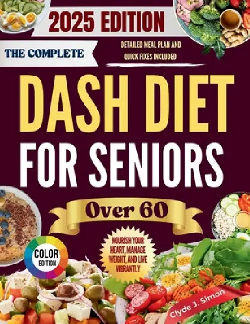 The Complete DASH Diet for Seniors Over 60 2025: Nourish Your Heart, Manage Weight, and Live Vibrantly with Delicious, Kidney-Friendly Recipes for Sen by Clyde J. Simon
