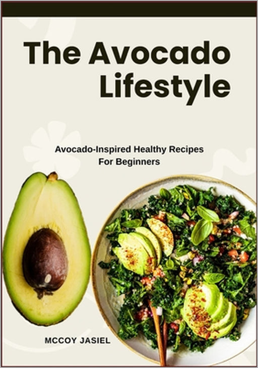 The Avocado Lifestyle: Avocado-Inspired Healthy Recipes For Beginners by McCoy Jasiel