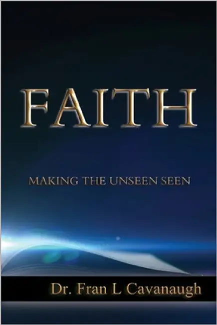 Faith: Making The Unseen Seen by Cavanaugh, Fran L.