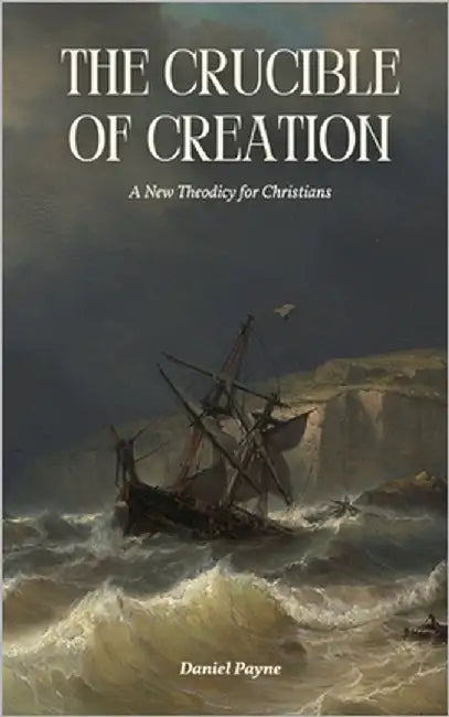 The Crucible of Creation: A New Theodicy for Christians by Payne, Daniel
