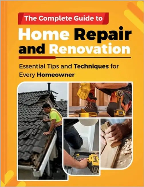 The Complete Guide to Home Repair and Renovation: Essential Tips and Techniques for Every Homeowner by Stam, Charles