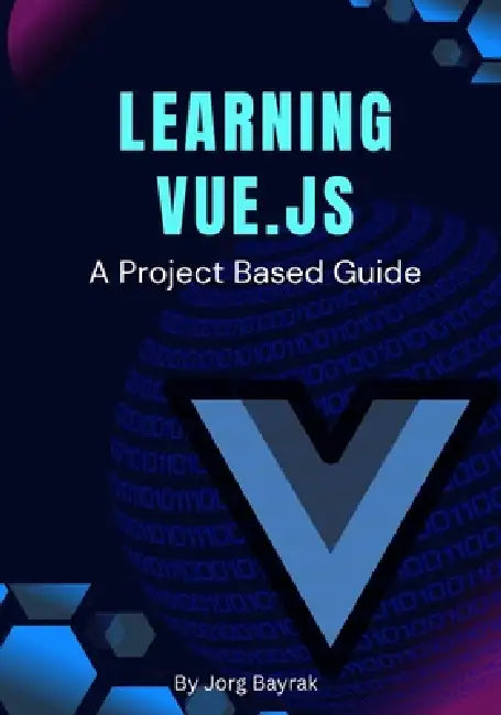 Learning Vue.js: A Project Based Guide by Jorg Bayrak
