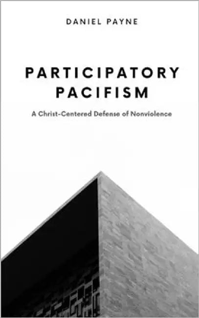 Participatory Pacifism: A Christ-Centered Defense of Nonviolence by Payne, Daniel