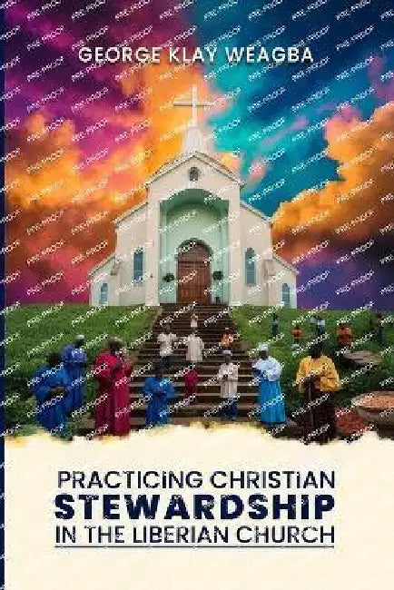 Practicing Christian Stewardship in the Liberian Church: A Guide to Responsible Management of Resources in the Church Community by George Klay Weagba