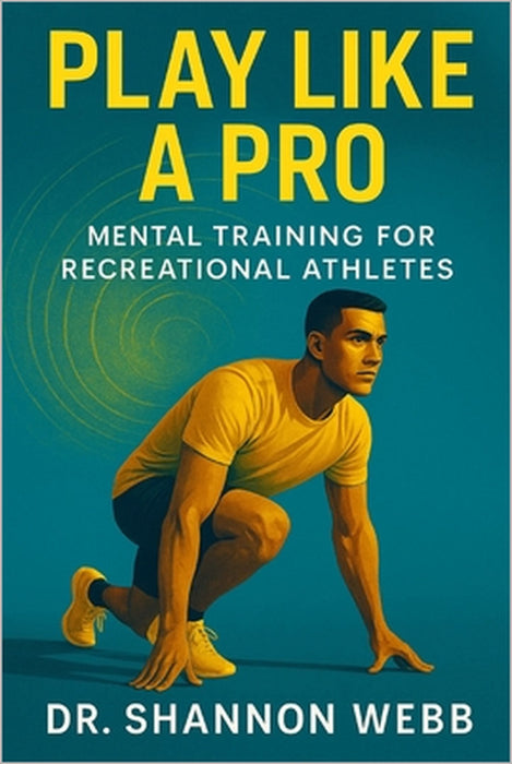 Play Like a Pro: Mental Training for Recreational Athletes by Shannon Webb