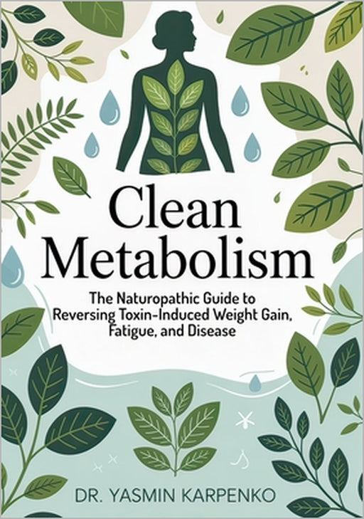 Clean Metabolism: The Naturopathic Guide to Reversing Toxin-Induced Weight Gain, Fatigue, and Disease by Yasmin Karpenko