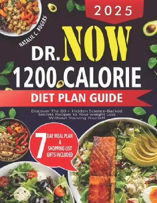 2025 Dr.Now 1200 Calorie Diet Plan Guide: Discover the 80+ hidden science-backed secrets recipes to your weight loss without starving yourself by Natalie C. Rogers