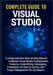 Complete Guide to Visual Studio: A Comprehensive Step-by-Step Manual to Master Visual Studio Configuration, Features, Code Writing, Debugging, Extensi by Marissa Tolland