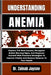Understanding Anemia: Explore The Root Causes, Recognize Subtle Warning Signs, And Empower Yourself With Practical Strategies To Improve Vitality And by Zainab Jaycee