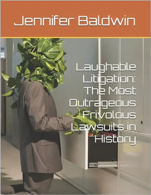 Laughable Litigation: The Most Outrageous Frivolous Lawsuits in History by Baldwin, Jennifer