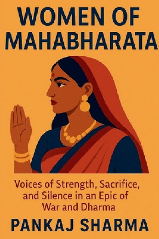 Women of Mahabharata: Voices of Strength Sacrifice and Silence in an Epic of War and Dharma  by Pankaj Sharma