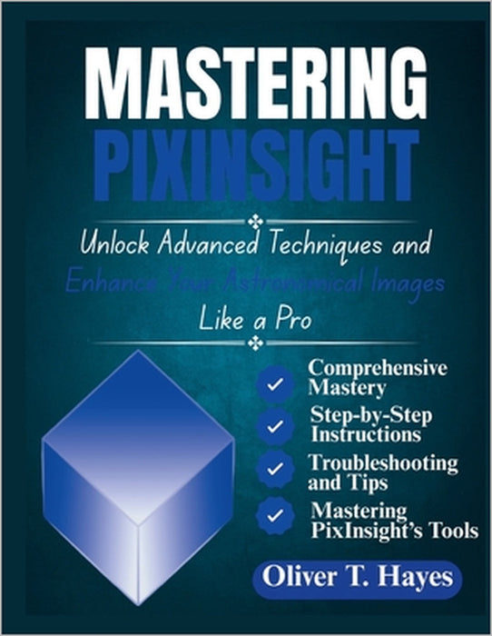 Mastering Pixinsight: Unlock Advanced Techniques and Enhance Your Astronomical Images Like a Pro by Oliver T. Hayes