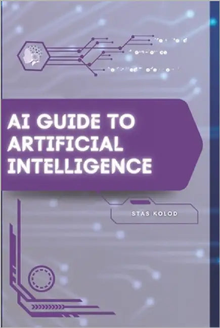 AI Guide to Artificial Intelligence: Your Road from Novice to Skilled Professional by Kolod, Stas