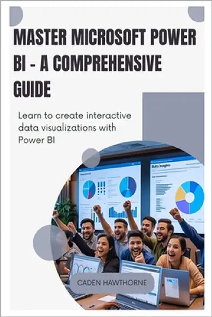 Master Microsoft Power BI - A Comprehensive Guide: Learn to create interactive data visualizations with Power BI. by Hawthorne, Caden