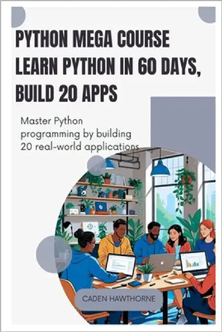 Python Mega Course Learn Python in 60 Days, Build 20 Apps: Master Python programming by building 20 real-world applications. by Hawthorne, Caden