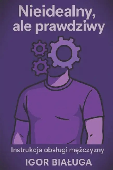 Nieidealny, ale prawdziwy: Instrukcja obslugi mężczyzny by Igor Bialuga