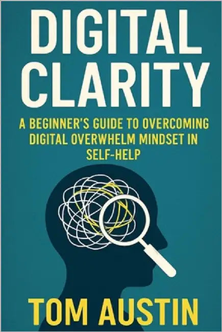 Digital Clarity: A Beginner's Guide to Overcoming Digital Overwhelm in Self-Help by Austin, Thomas