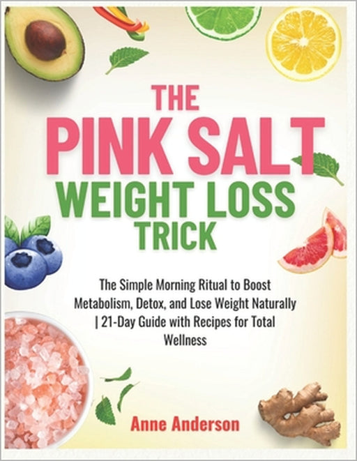 The Pink Salt Weight Loss Trick: The Simple Morning Ritual to Boost Metabolism, Detox, and Lose Weight Naturally 21-Day Guide with Recipes for Total W by Anne Anderson