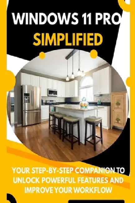 Windows 11 Pro Simplified: Your Step-by-Step Companion to Unlock Powerful Features and Improve Your Workflow by Williams Phill