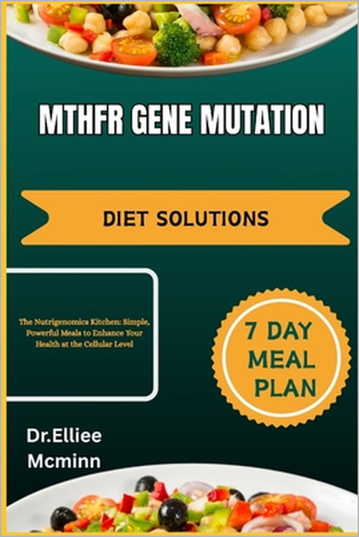 Mthfr Gene Mutation Diet Solutions: The Nutrigenomics Kitchen: Simple, Powerful Meals to Enhance Your Health at the Cellular Level by Dr Elliee McMinn