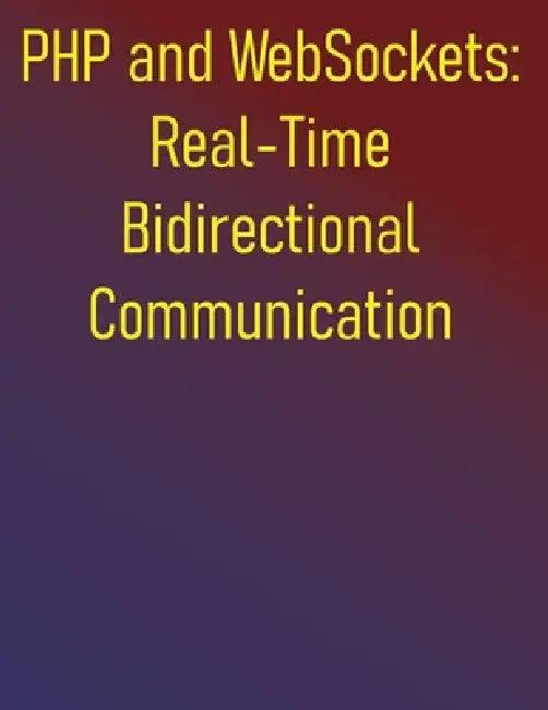 PHP and WebSockets: Real-Time Bidirectional Communication: A Step-by-Step Guide to Building Robust Real-Time Applications with Ratchet and Swoole by Phiquill Publishing