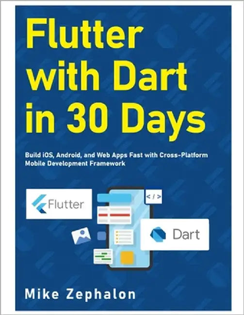 Flutter with Dart in 30 Days: Build iOS, Android, and Web Apps Fast with Cross-Platform Mobile Development Framework by Zephalon, Mike