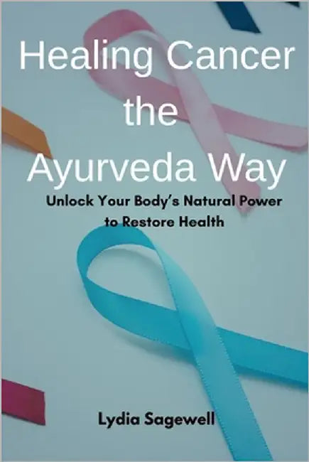Healing Cancer the Ayurveda Way: Unlock Your Body's Natural Power to Restore Health by Sagewell, Lydia